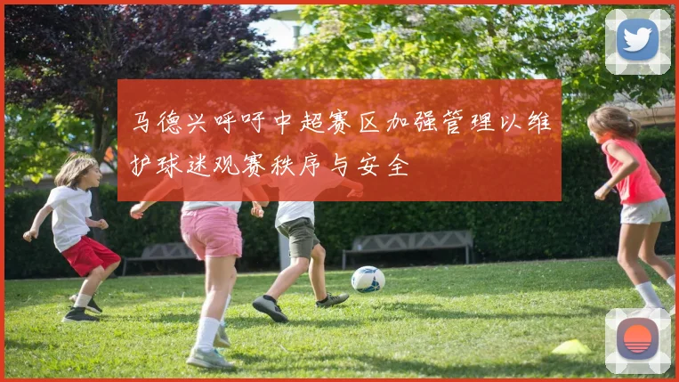 马德兴呼吁中超赛区加强管理以维护球迷观赛秩序与安全