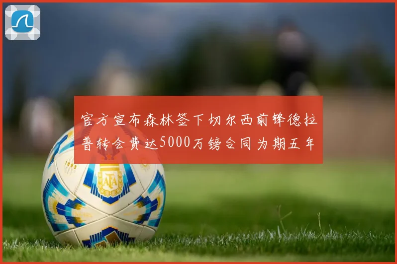 官方宣布森林签下切尔西前锋德拉普转会费达5000万镑合同为期五年
