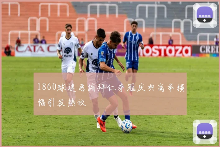 1860球迷恶搞拜仁夺冠庆典高举横幅引发热议
