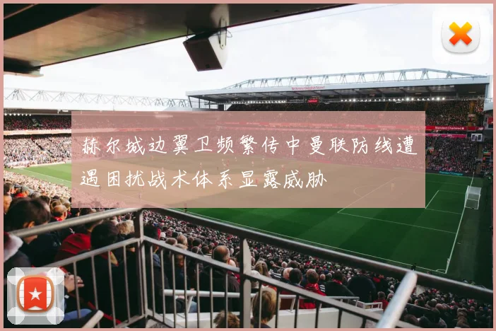 赫尔城边翼卫频繁传中曼联防线遭遇困扰战术体系显露威胁