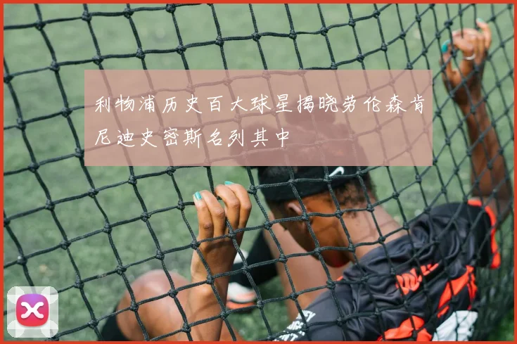 利物浦历史百大球星揭晓劳伦森肯尼迪史密斯名列其中