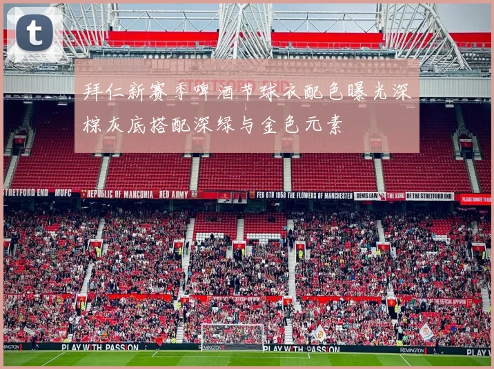 拜仁新赛季啤酒节球衣配色曝光深棕灰底搭配深绿与金色元素