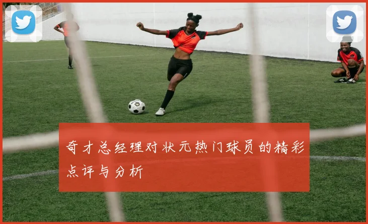 奇才总经理对状元热门球员的精彩点评与分析