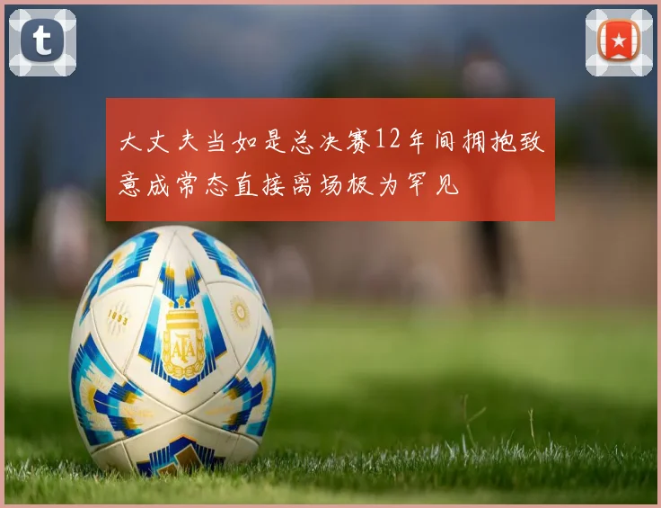 大丈夫当如是总决赛12年间拥抱致意成常态直接离场极为罕见
