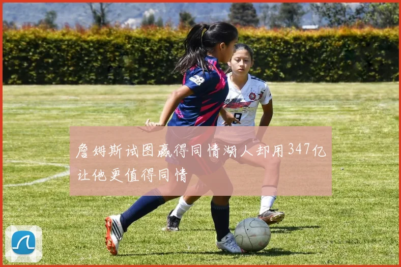 詹姆斯试图赢得同情湖人却用347亿让他更值得同情