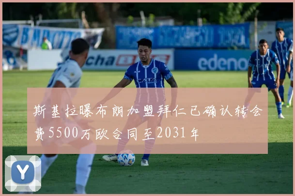 斯基拉曝布朗加盟拜仁已确认转会费5500万欧合同至2031年