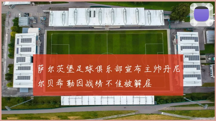 萨尔茨堡足球俱乐部宣布主帅丹尼尔贝希勒因战绩不佳被解雇