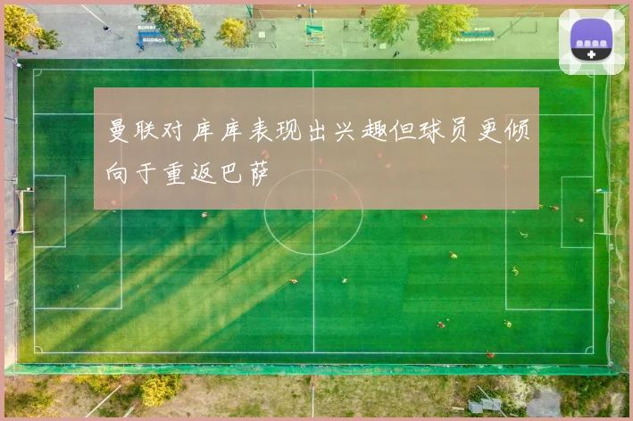 曼联对库库表现出兴趣但球员更倾向于重返巴萨