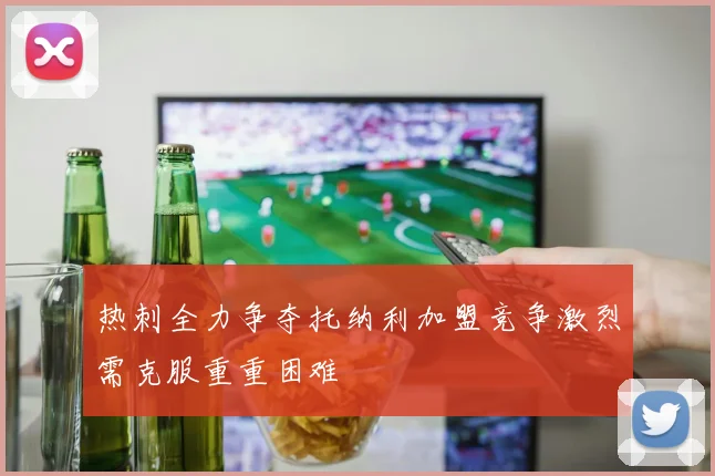 热刺全力争夺托纳利加盟竞争激烈需克服重重困难