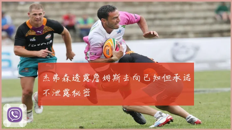 杰弗森透露詹姆斯去向已知但承诺不泄露秘密